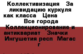 1) Коллективизация - За ликвидацию куркуля как класса › Цена ­ 4 800 - Все города Коллекционирование и антиквариат » Значки   . Ингушетия респ.,Магас г.
